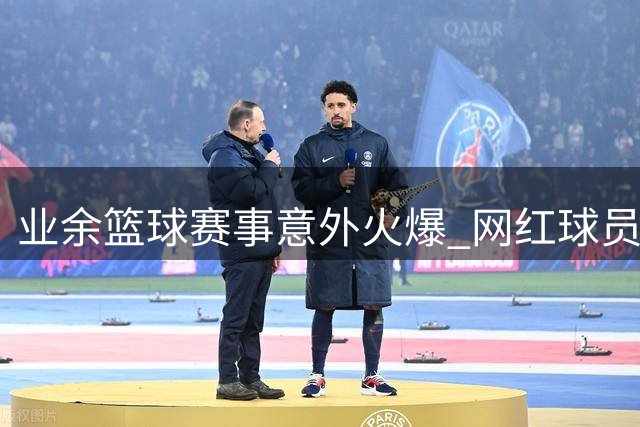 业余篮球赛事意外火爆 网红球员迪亚洛率性发言引热议