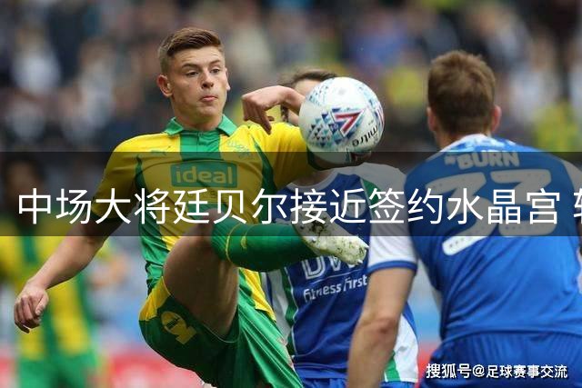 中场大将廷贝尔接近签约水晶宫 转会谈判进入最后阶段