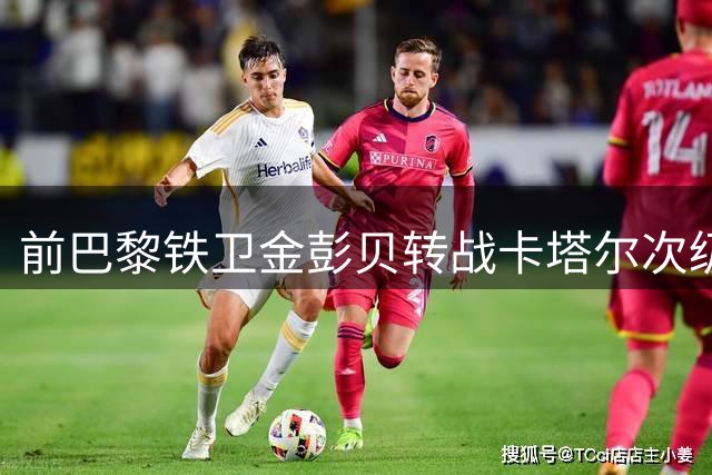 前巴黎铁卫金彭贝转战卡塔尔次级联赛 与库拉提尔特签短期合约