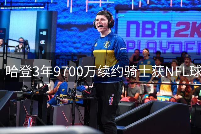 哈登3年9700万续约骑士获NFL球星祝贺 本人表情回应