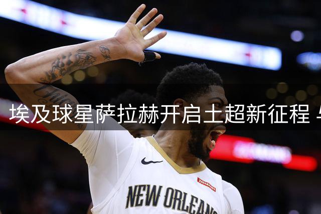 埃及球星萨拉赫开启土超新征程 与特拉布宗签订两年合约