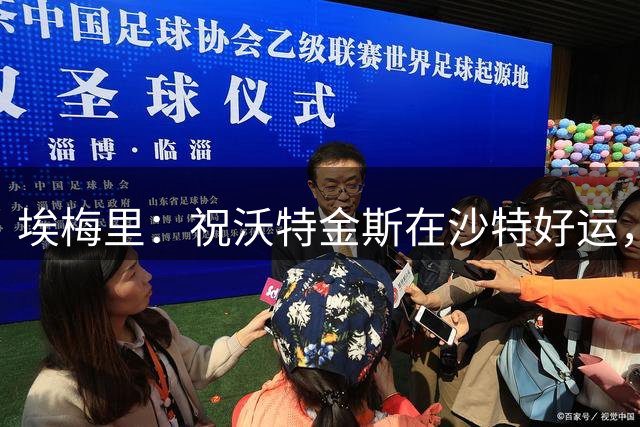 埃梅里：祝沃特金斯在沙特好运，我们将用雅克松顶替他