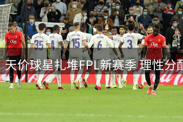 天价球星扎堆FPL新赛季 理性分配预算成制胜关键