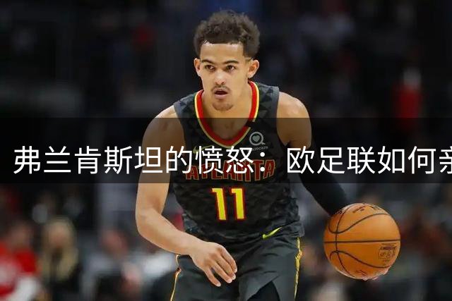 弗兰肯斯坦的愤怒：欧足联如何亲手造出了自己的终结者？