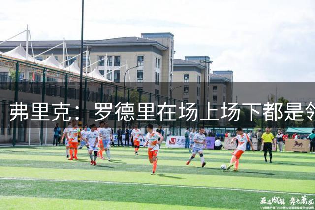 弗里克：罗德里在场上场下都是领袖，巴萨还需要引进一名新前锋