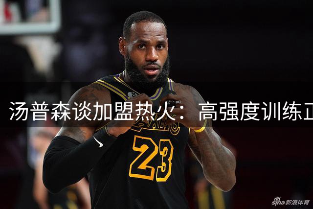 汤普森谈加盟热火：高强度训练正合我意