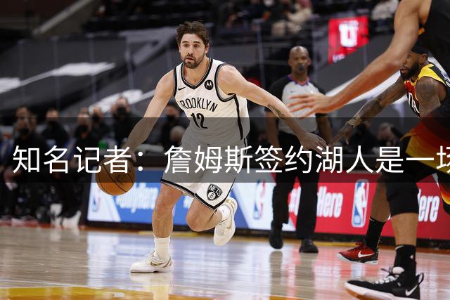 知名记者：詹姆斯签约湖人是一场大戏，但里奇·保罗有点玩太嗨了
