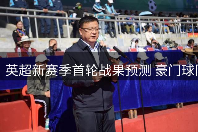 英超新赛季首轮战果预测 豪门球队有望纷纷告捷
