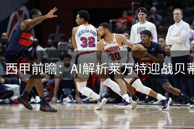 西甲前瞻：AI解析莱万特迎战贝蒂斯的战术博弈