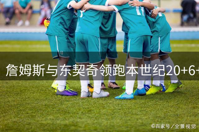 詹姆斯与东契奇领跑本世纪20+6+6数据榜