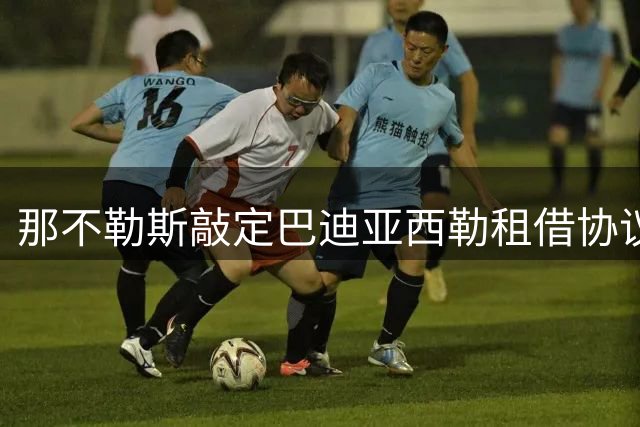 那不勒斯敲定巴迪亚西勒租借协议 含选择性买断条款