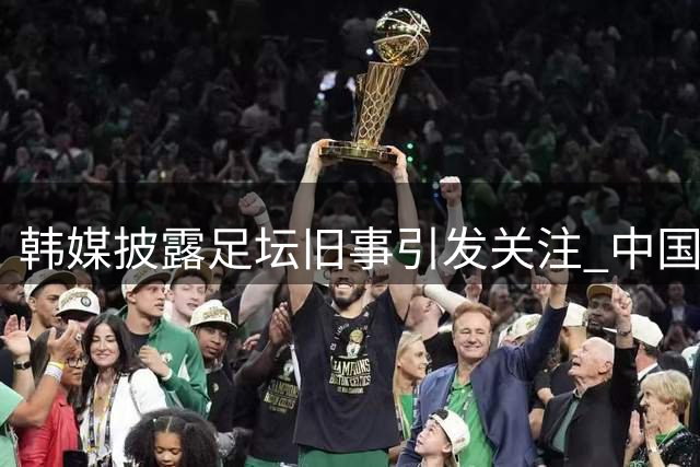 韩媒披露足坛旧事引发关注 中国足协迅速回应
