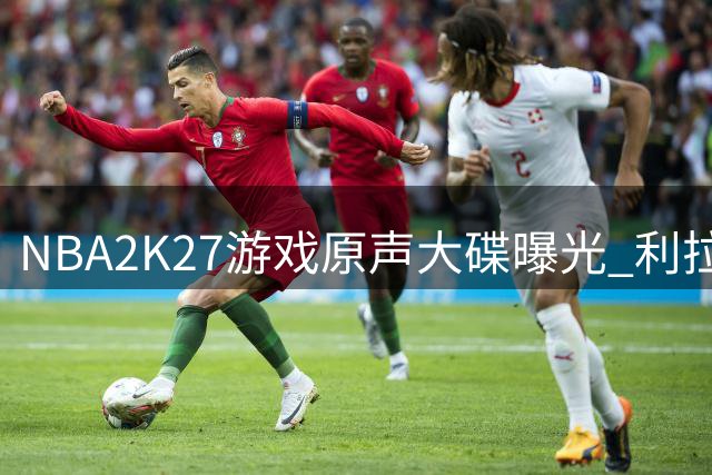 NBA2K27游戏原声大碟曝光 利拉德最新单曲惊喜入驻