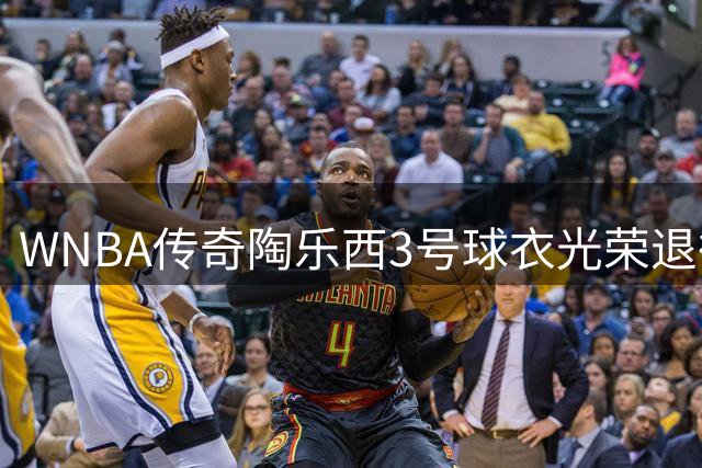 WNBA传奇陶乐西3号球衣光荣退役 巨星见证历史时刻
